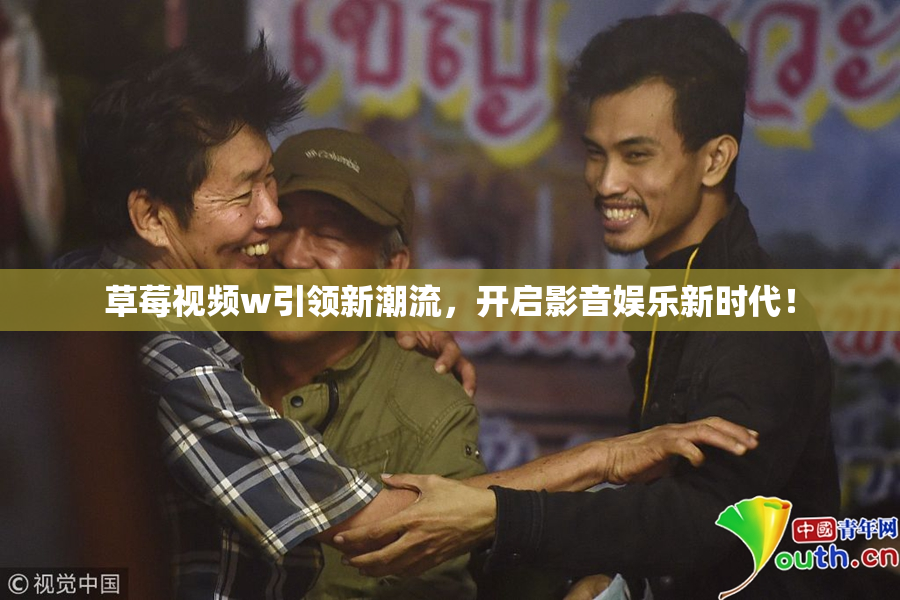 草莓视频w引领新潮流，开启影音娱乐新时代！