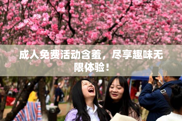 成人免费活动含羞，尽享趣味无限体验！