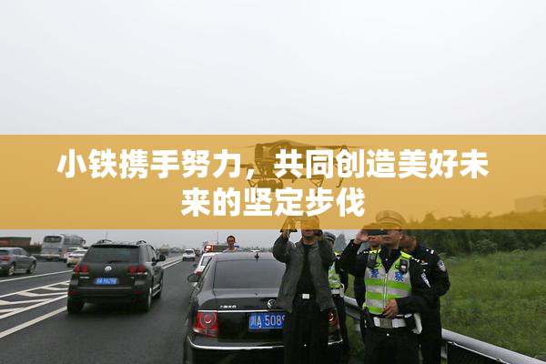 小铁携手努力，共同创造美好未来的坚定步伐