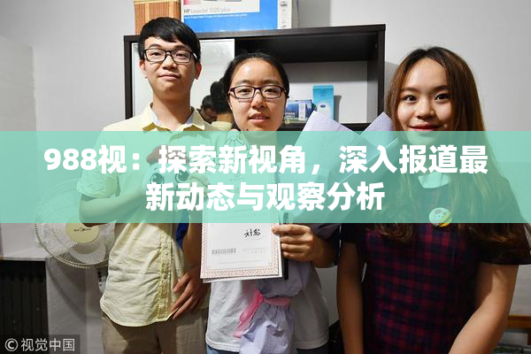 988视：探索新视角，深入报道最新动态与观察分析