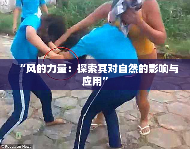 “风的力量：探索其对自然的影响与应用”