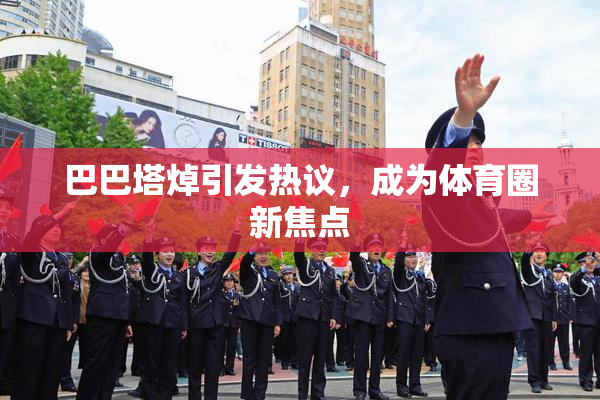 巴巴塔焯引发热议，成为体育圈新焦点