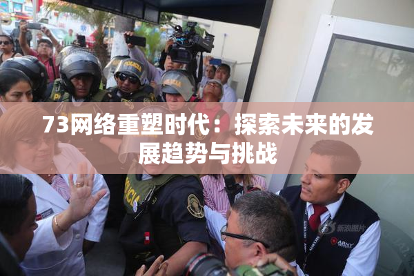 73网络重塑时代：探索未来的发展趋势与挑战