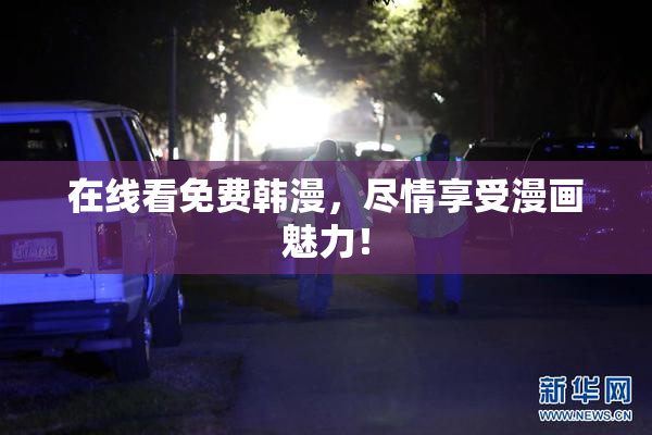 在线看免费韩漫，尽情享受漫画魅力！