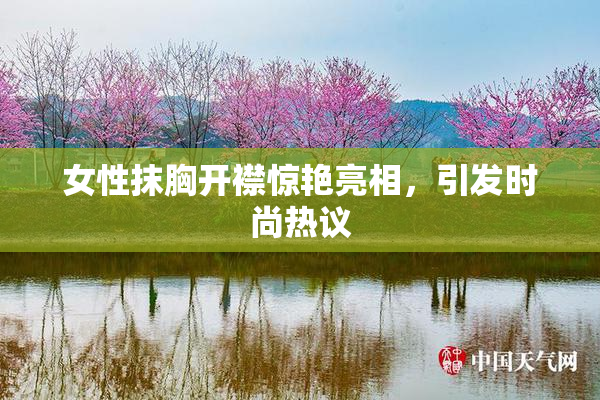 女性抹胸开襟惊艳亮相，引发时尚热议