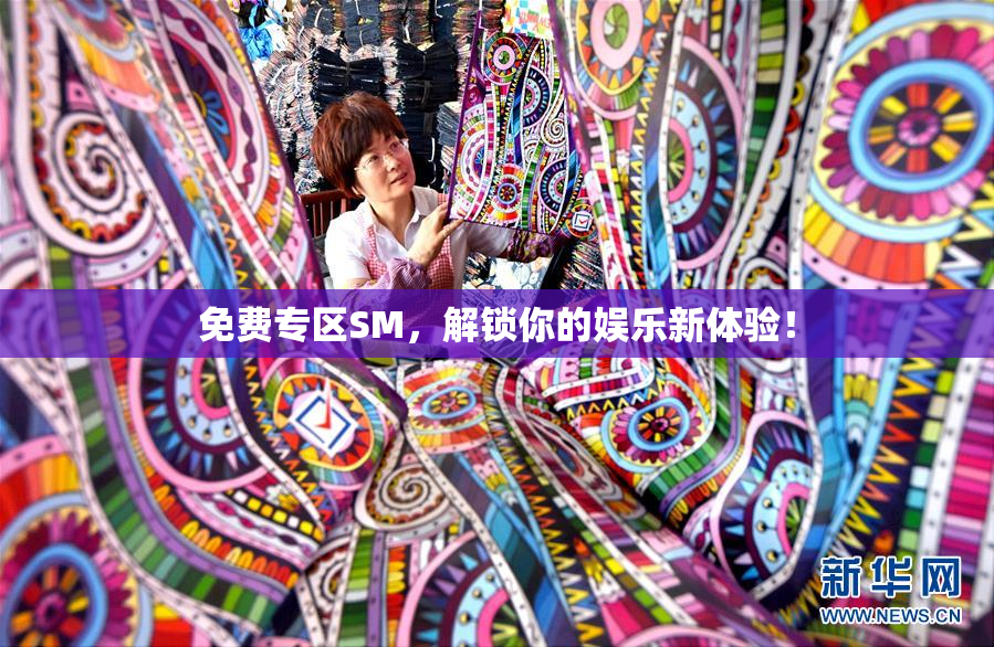 免费专区SM，解锁你的娱乐新体验！