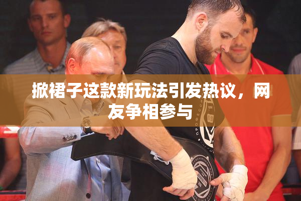 掀裙子这款新玩法引发热议，网友争相参与