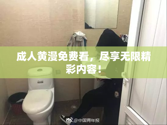 成人黄漫免费看，尽享无限精彩内容！