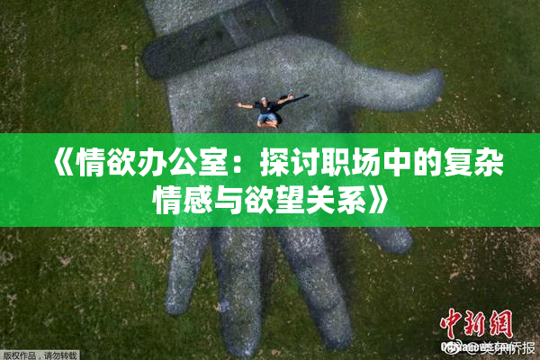 《情欲办公室：探讨职场中的复杂情感与欲望关系》
