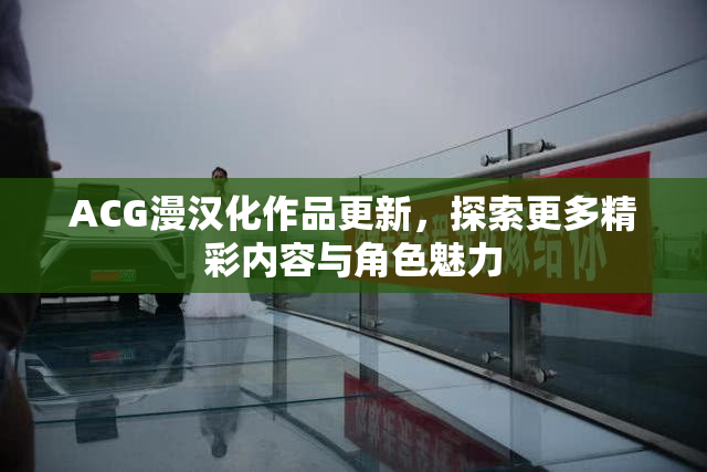 ACG漫汉化作品更新，探索更多精彩内容与角色魅力