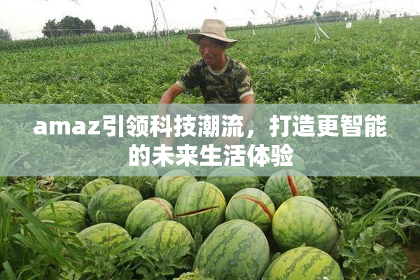 amaz引领科技潮流，打造更智能的未来生活体验