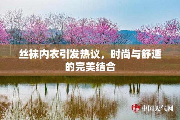 丝袜内衣引发热议，时尚与舒适的完美结合