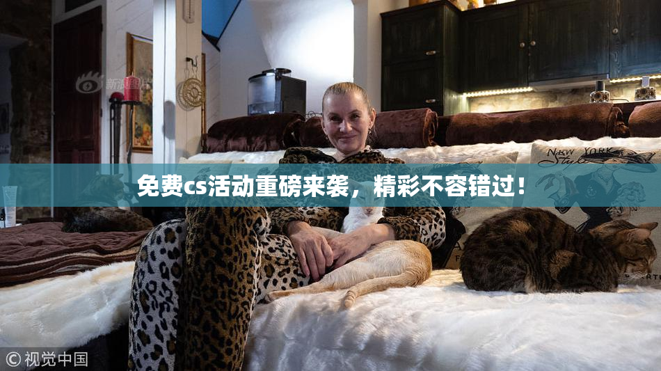 免费cs活动重磅来袭，精彩不容错过！