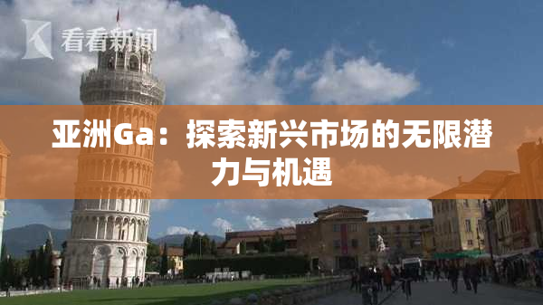 亚洲Ga：探索新兴市场的无限潜力与机遇