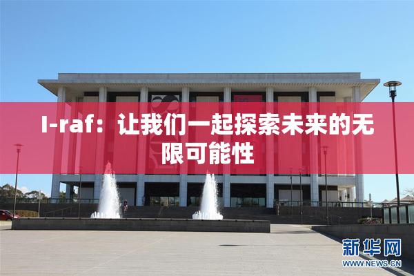 I-raf：让我们一起探索未来的无限可能性
