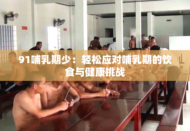91哺乳期少：轻松应对哺乳期的饮食与健康挑战