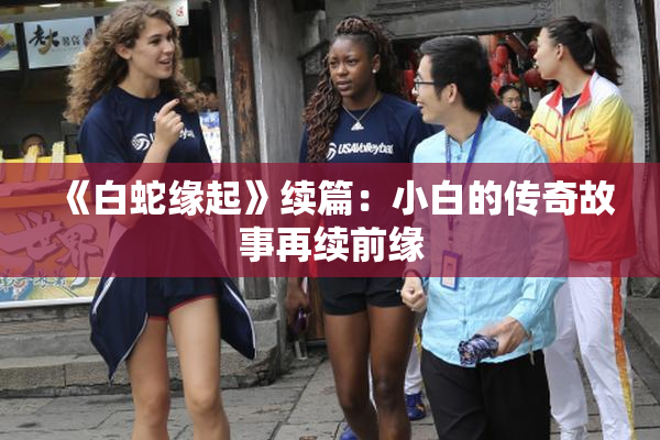 《白蛇缘起》续篇：小白的传奇故事再续前缘