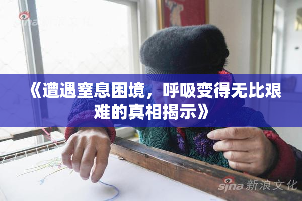 《遭遇窒息困境，呼吸变得无比艰难的真相揭示》
