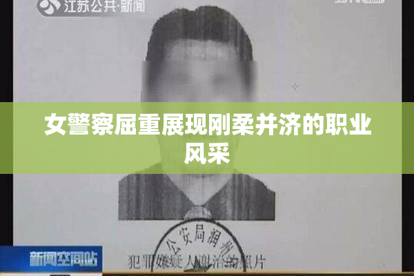 女警察屈重展现刚柔并济的职业风采
