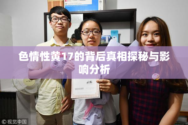 色情性黄17的背后真相探秘与影响分析