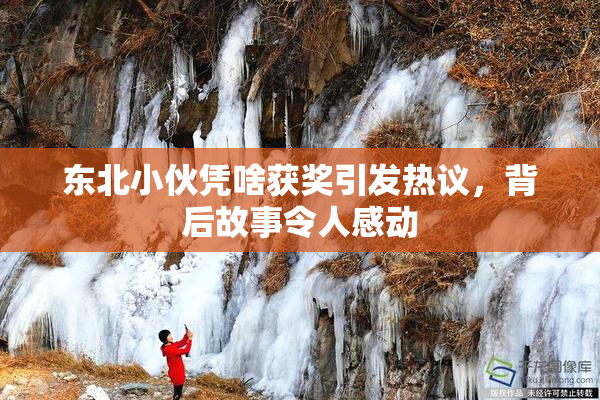 东北小伙凭啥获奖引发热议，背后故事令人感动