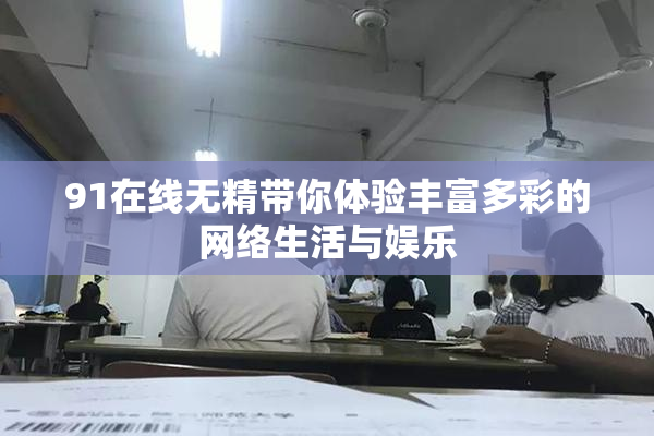 91在线无精带你体验丰富多彩的网络生活与娱乐