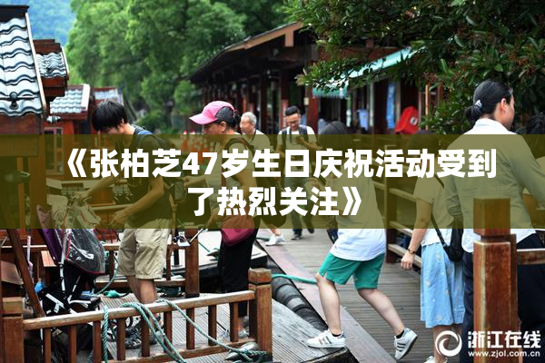 《张柏芝47岁生日庆祝活动受到了热烈关注》