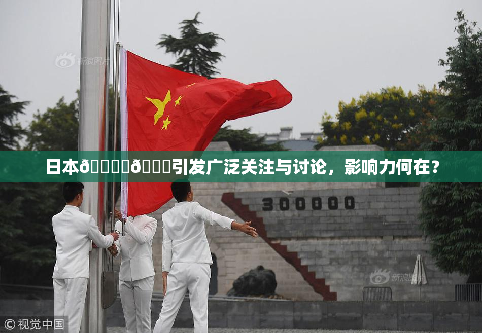 日本🔞‌🍌引发广泛关注与讨论，影响力何在？