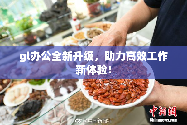 gl办公全新升级，助力高效工作新体验！
