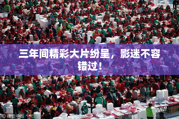 三年间精彩大片纷呈，影迷不容错过！