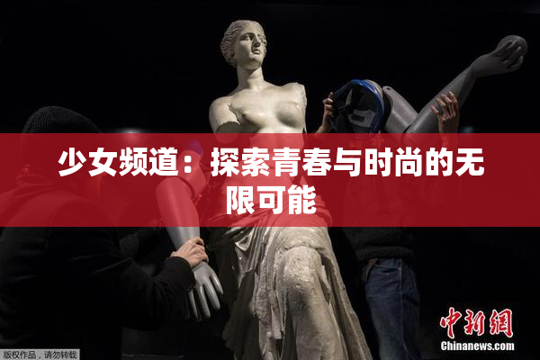 少女频道：探索青春与时尚的无限可能