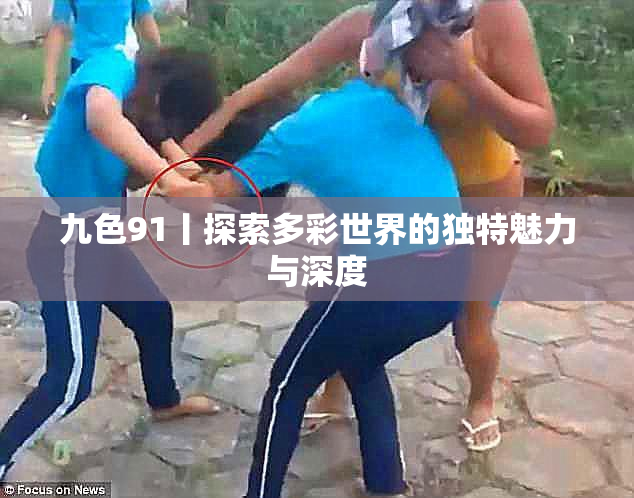 九色91丨探索多彩世界的独特魅力与深度