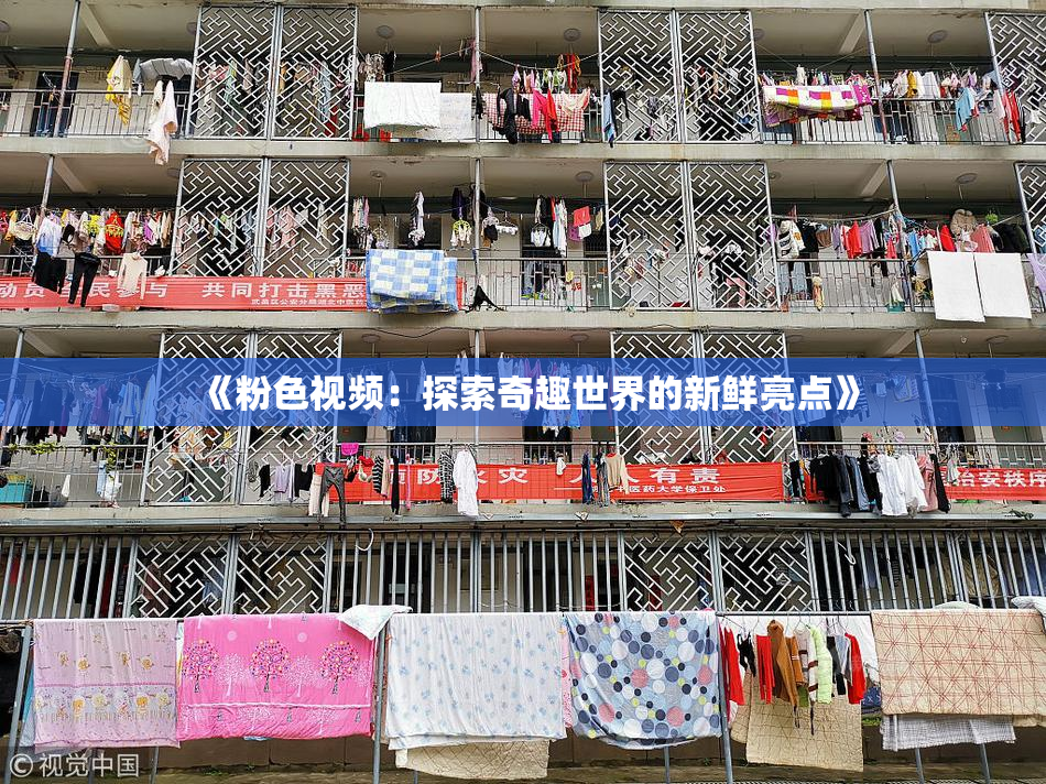 《粉色视频：探索奇趣世界的新鲜亮点》