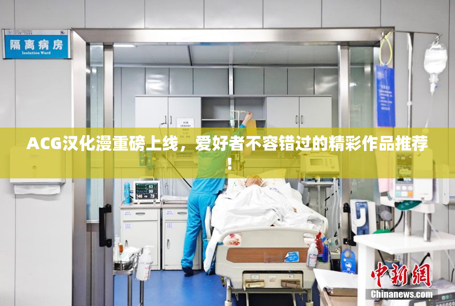 ACG汉化漫重磅上线，爱好者不容错过的精彩作品推荐！