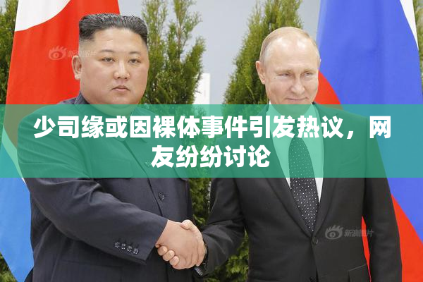 少司缘或因裸体事件引发热议，网友纷纷讨论