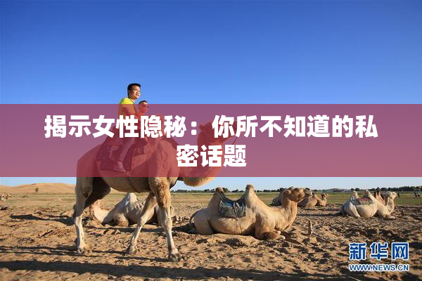 揭示女性隐秘：你所不知道的私密话题